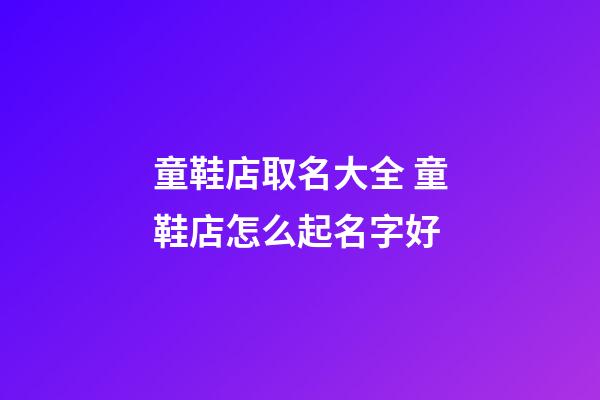 童鞋店取名大全 童鞋店怎么起名字好-第1張-店鋪起名-玄機派